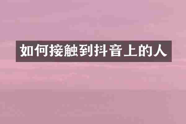 如何接触到抖音上的人