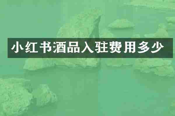 小红书酒品入驻费用多少