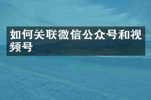 如何关联微信公众号和视频号