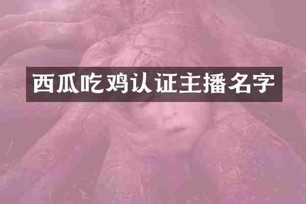 西瓜吃鸡认证主播名字