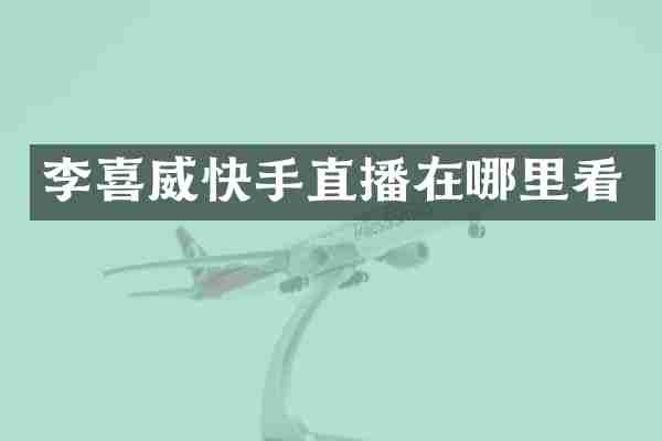 李喜威快手直播在哪里看