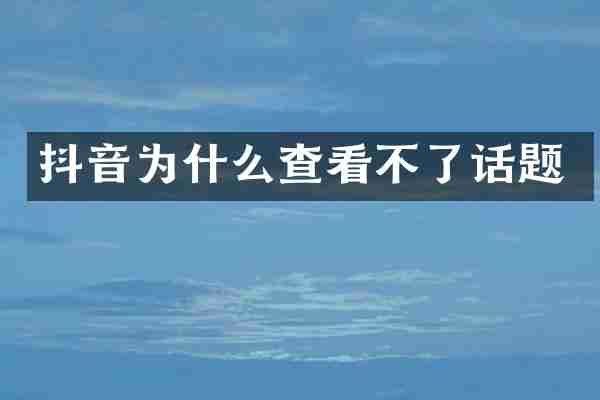 抖音为什么查看不了话题
