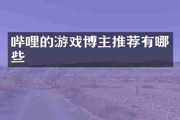哔哩的游戏博主推荐有哪些