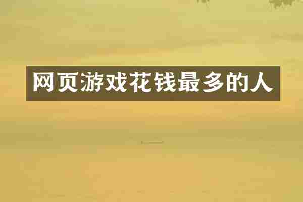 网页游戏花钱最多的人