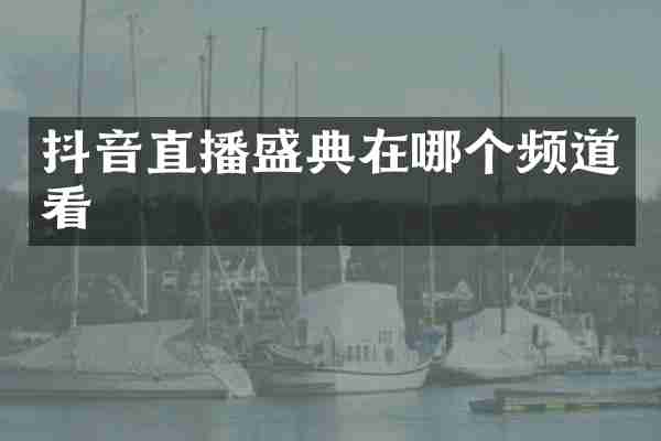 抖音直播盛典在哪个频道看