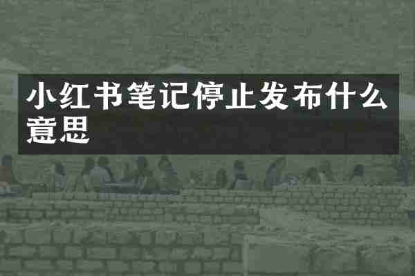 小红书笔记停止发布什么意思