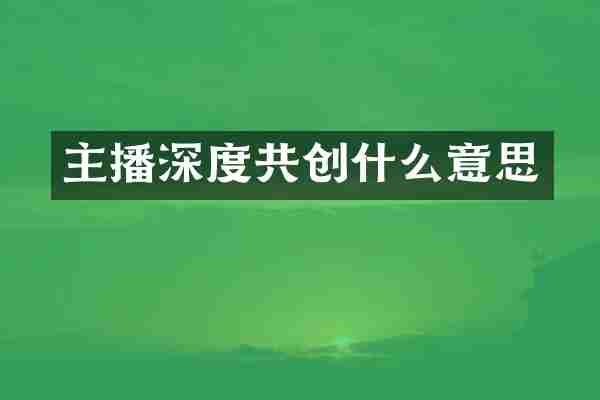 主播深度共创什么意思