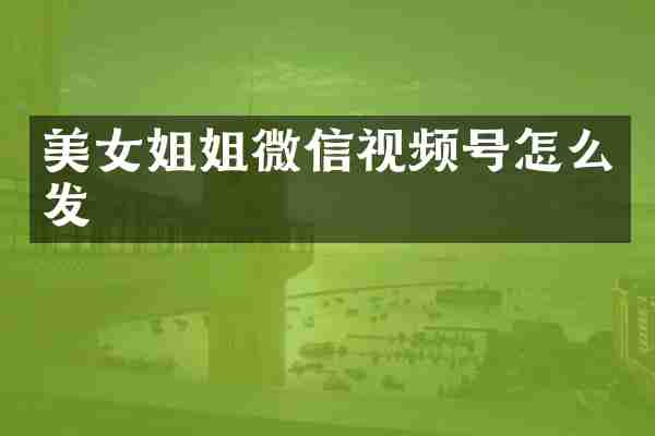 美女姐姐微信视频号怎么发