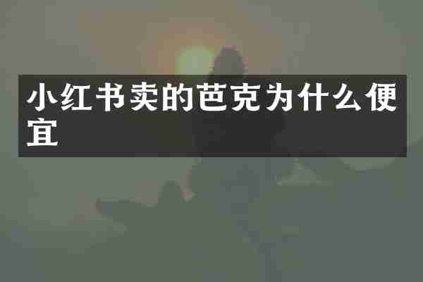 小红书卖的芭克为什么便宜