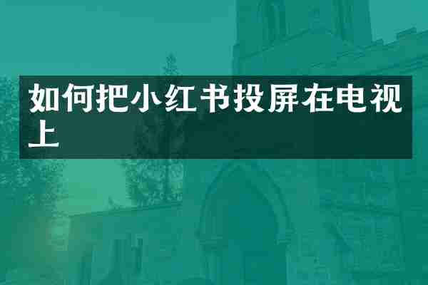 如何把小红书投屏在电视上