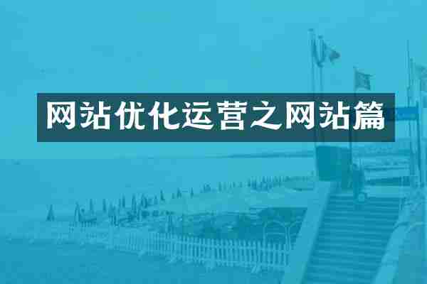 网站优化运营之网站篇