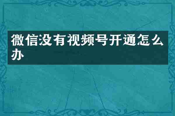 微信没有视频号开通怎么办