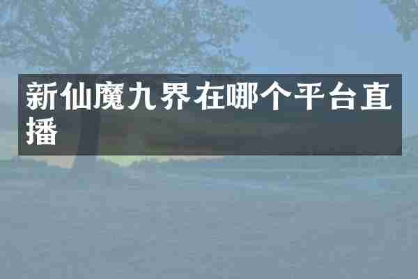 新仙魔九界在哪个平台直播