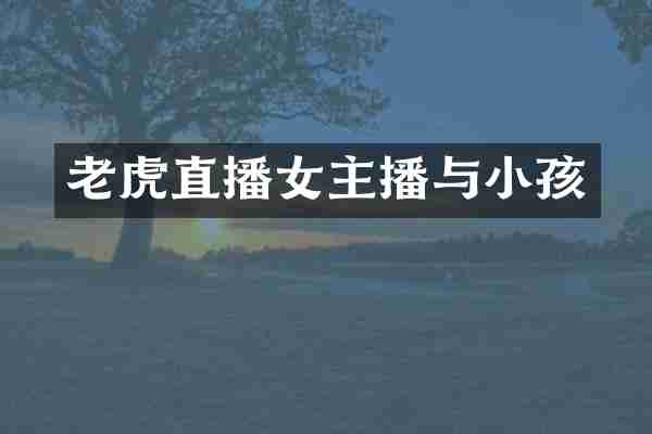 老虎直播女主播与小孩