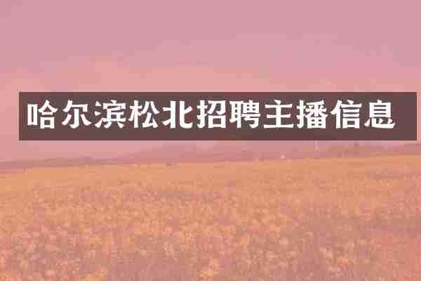 哈尔滨松北招聘主播信息