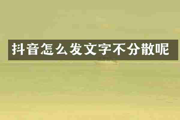 抖音怎么发文字不分散呢