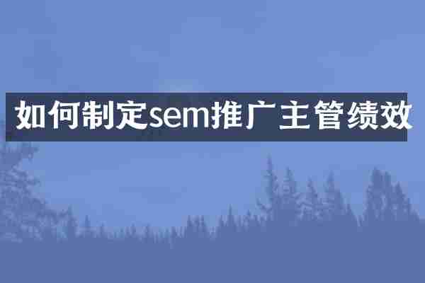 如何制定sem推广主管绩效