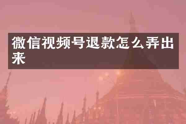 微信视频号退款怎么弄出来