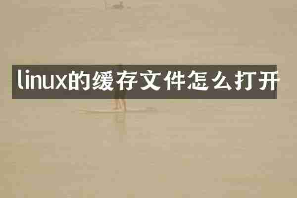 linux的缓存文件怎么打开