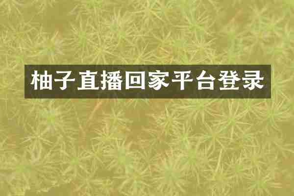 柚子直播回家平台登录