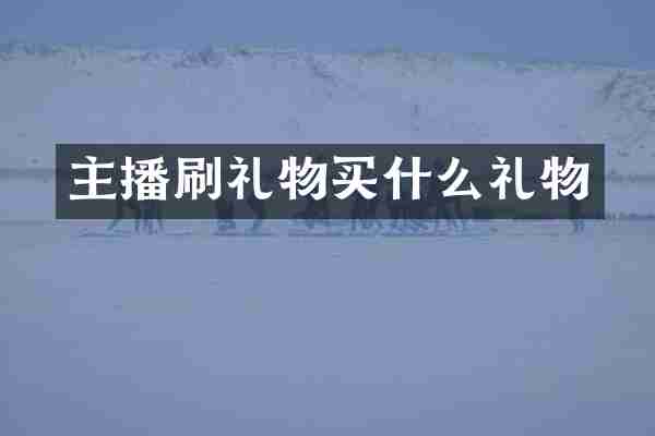 主播刷礼物买什么礼物