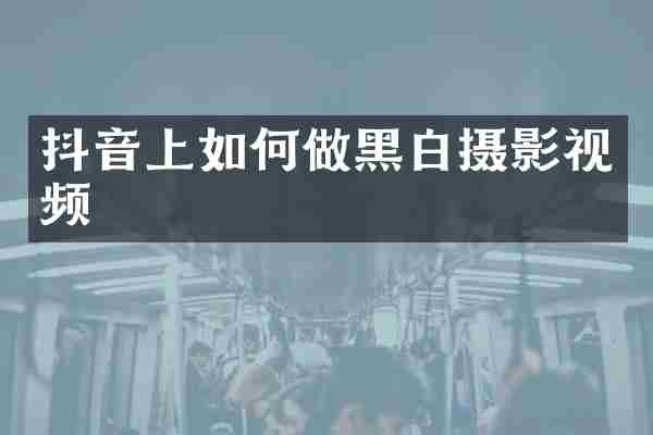抖音上如何做黑白摄影视频