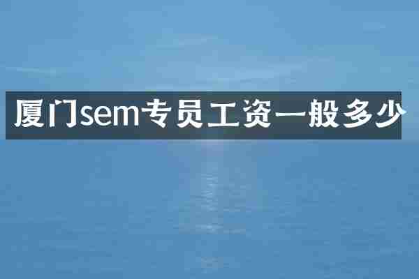 厦门sem专员工资一般多少