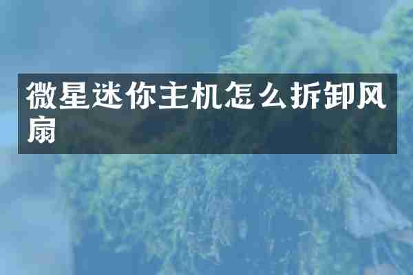 微星迷你主机怎么拆卸风扇