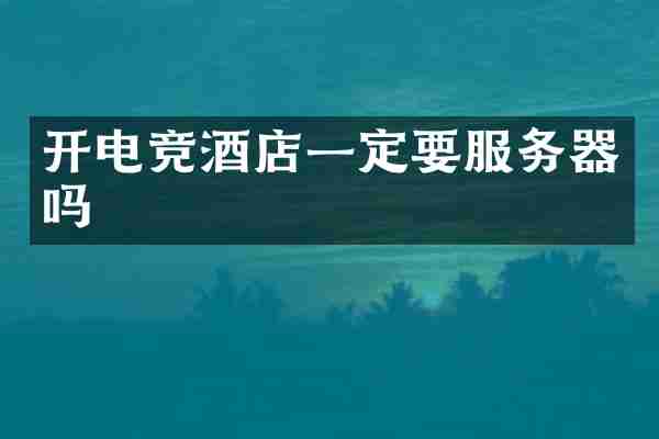 开电竞酒店一定要服务器吗