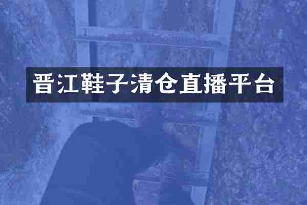 晋江鞋子清仓直播平台