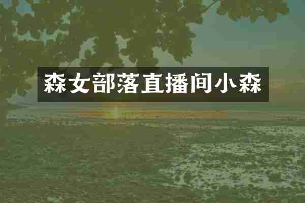 森女部落直播间小森