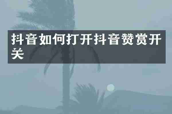 抖音如何打开抖音赞赏开关