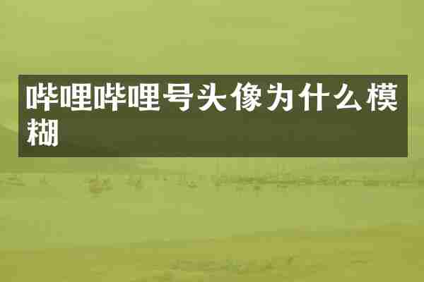 哔哩哔哩号头像为什么模糊