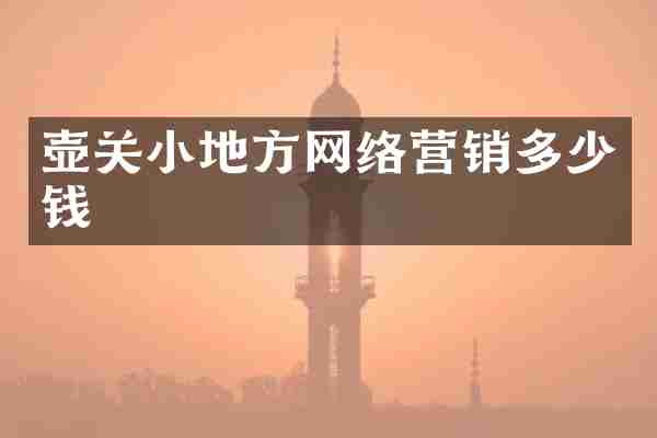 壶关小地方网络营销多少钱
