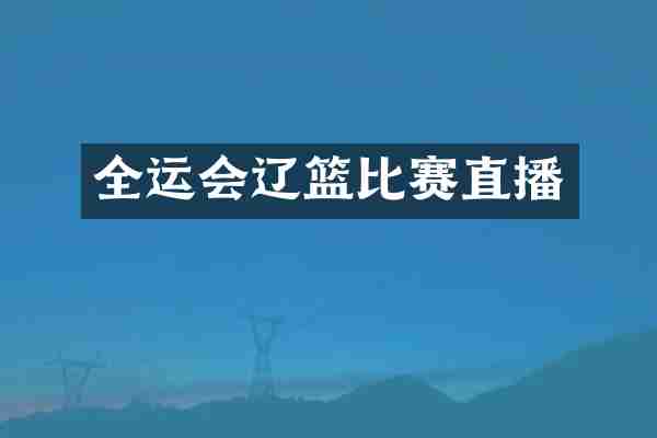 全运会辽篮比赛直播