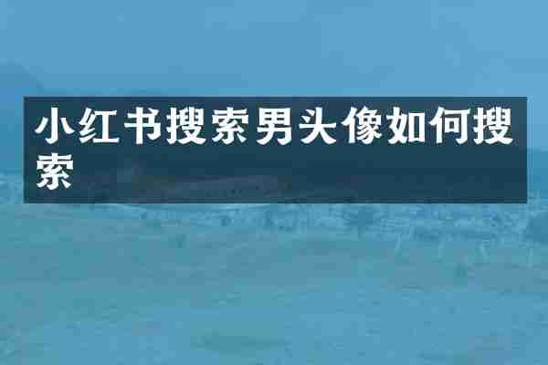 小红书搜索男头像如何搜索