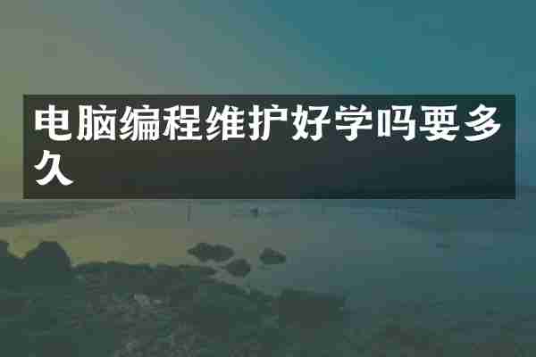 电脑编程维护好学吗要多久