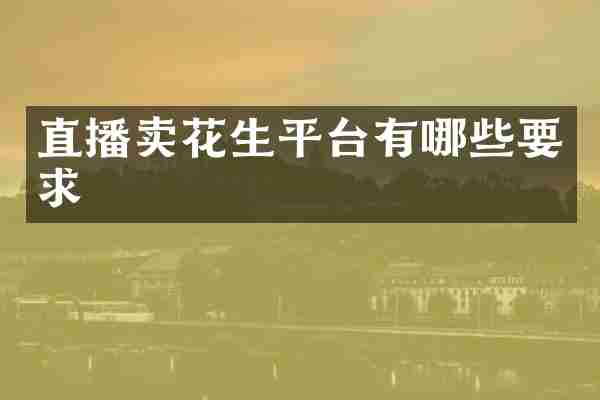 直播卖花生平台有哪些要求