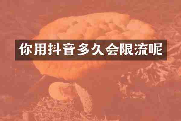 你用抖音多久会限流呢