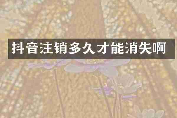 抖音注销多久才能消失啊