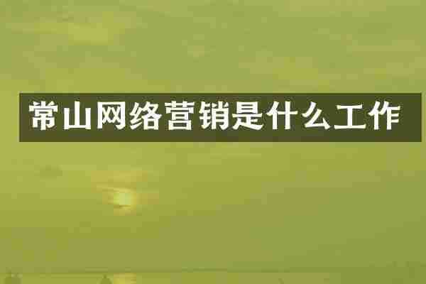 常山网络营销是什么工作