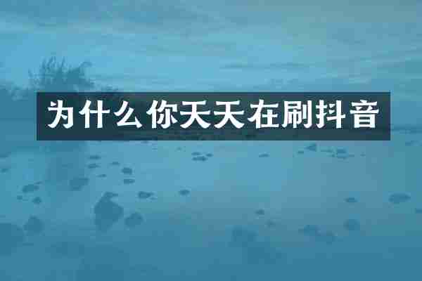 为什么你天天在刷抖音