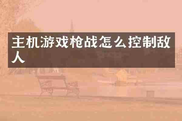 主机游戏枪战怎么控制敌人