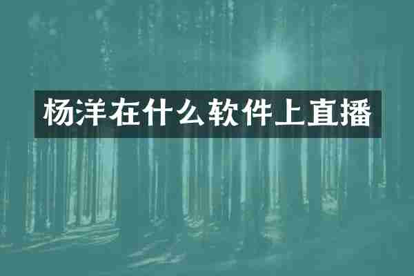 杨洋在什么软件上直播