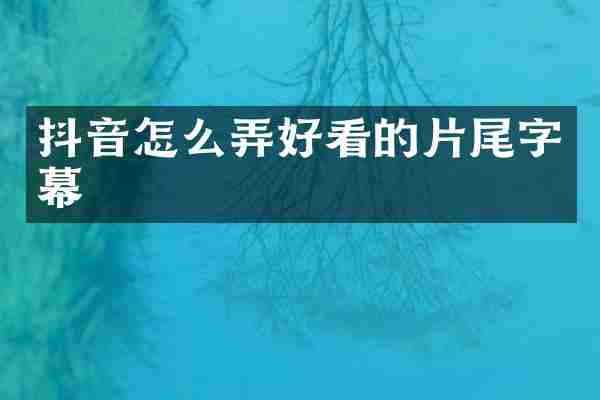 抖音怎么弄好看的片尾字幕