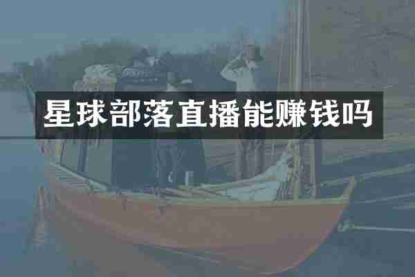 星球部落直播能赚钱吗