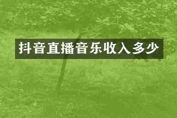 抖音直播音乐收入多少