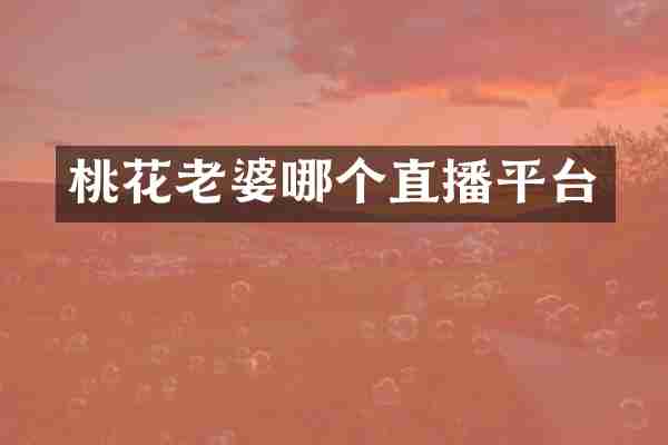 桃花老婆哪个直播平台