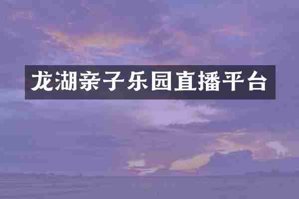 龙湖亲子乐园直播平台