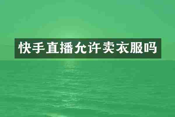 快手直播允许卖衣服吗